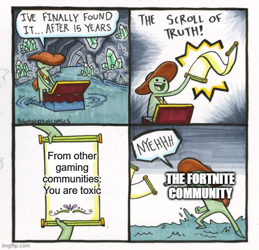 This meme is a reflection of reality.... | From other gaming communities:
You are toxic; THE FORTNITE COMMUNITY | image tagged in memes,the scroll of truth | made w/ Imgflip meme maker