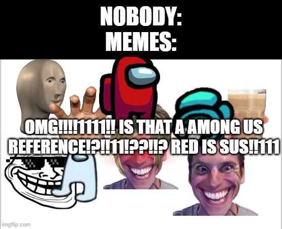 Took so long to make but it was worth it | NOBODY:
MEMES:; OMG!!!!1111!! IS THAT A AMONG US REFERENCE!?!!11!??!!? RED IS SUS!!111 | image tagged in white background,meme man,troll face,amogus,when the imposter is sus,karen | made w/ Imgflip meme maker