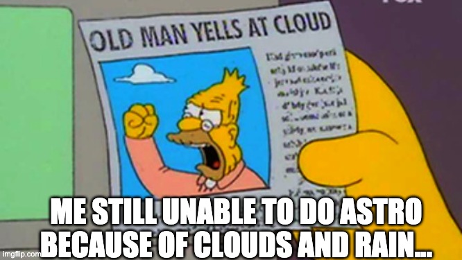 Astrophotography Meme | ME STILL UNABLE TO DO ASTRO BECAUSE OF CLOUDS AND RAIN... | image tagged in old man yells at cloud | made w/ Imgflip meme maker