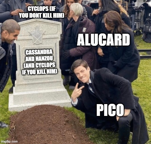 Pico's School be like | CYCLOPS (IF YOU DONT KILL HIM); ALUCARD; CASSANDRA AND HANZOU (AND CYCLOPS IF YOU KILL HIM); PICO | image tagged in grant gustin over grave | made w/ Imgflip meme maker
