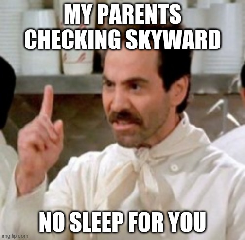 Soup Nazi | MY PARENTS CHECKING SKYWARD; NO SLEEP FOR YOU | image tagged in soup nazi | made w/ Imgflip meme maker