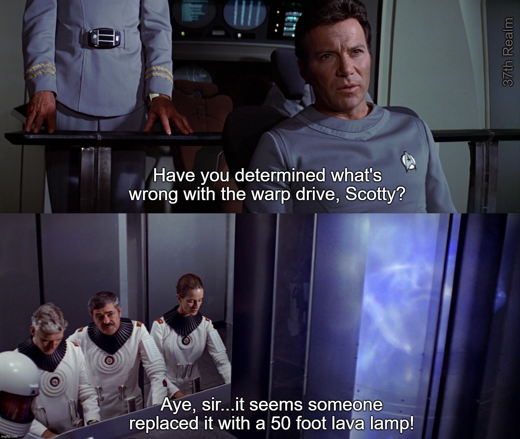 37th Realm; Have you determined what's wrong with the warp drive, Scotty? Aye, sir...it seems someone replaced it with a 50 foot lava lamp! | made w/ Imgflip meme maker