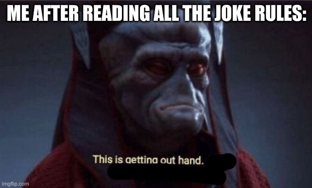 This is getting out of hand | ME AFTER READING ALL THE JOKE RULES: | image tagged in this is getting out of hand | made w/ Imgflip meme maker