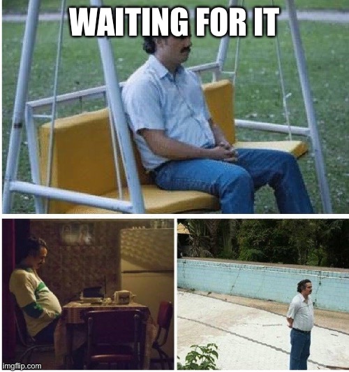 Narcos waiting | WAITING FOR IT | image tagged in narcos waiting | made w/ Imgflip meme maker