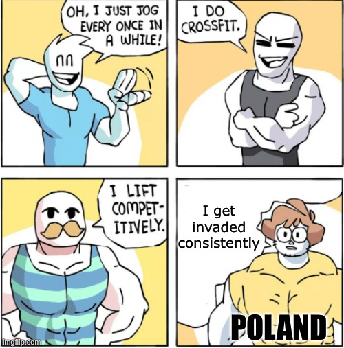 Increasingly buff | I get invaded consistently; POLAND | image tagged in increasingly buff,history,history memes,poland,invasion | made w/ Imgflip meme maker