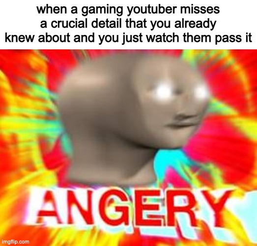 that one feeling | when a gaming youtuber misses a crucial detail that you already knew about and you just watch them pass it | image tagged in surreal angery,youtube,gamers,when the,memes | made w/ Imgflip meme maker