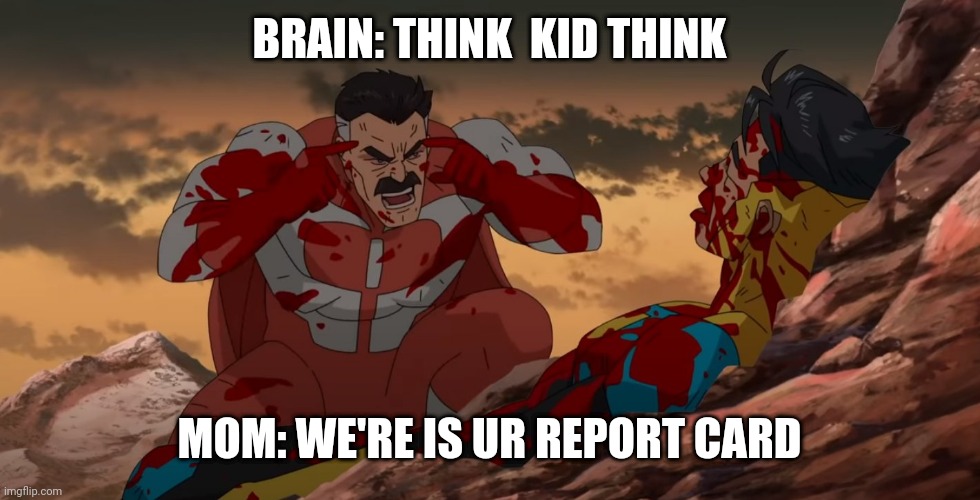 School days be like | BRAIN: THINK  KID THINK; MOM: WE'RE IS UR REPORT CARD | image tagged in think mark think | made w/ Imgflip meme maker