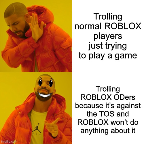 Drake Hotline Bling Meme | Trolling normal ROBLOX players just trying to play a game; Trolling ROBLOX ODers because it’s against the TOS and ROBLOX won’t do anything about it | image tagged in memes,drake hotline bling,roblox,trolling,online dating | made w/ Imgflip meme maker