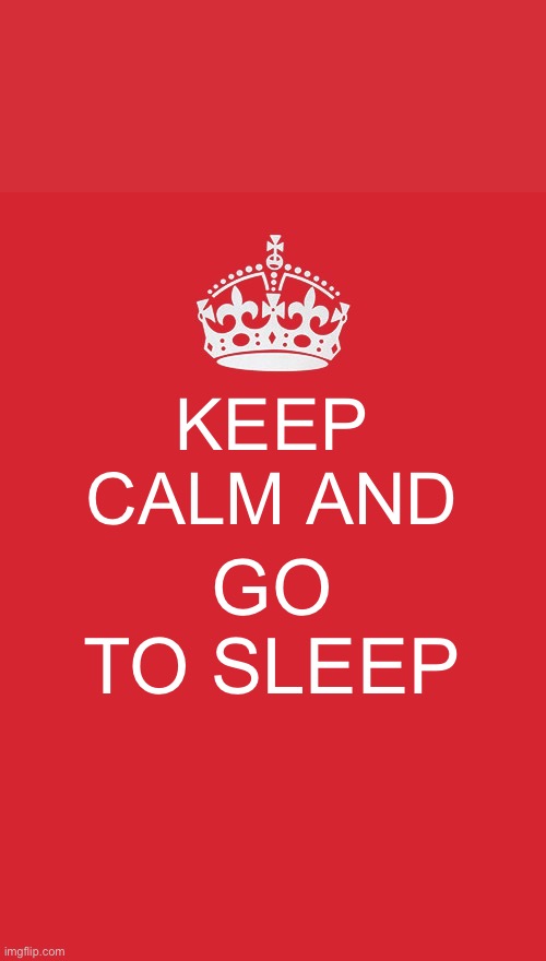 Go to SLEEEEP | KEEP CALM AND; GO TO SLEEP | image tagged in memes,keep calm and carry on red | made w/ Imgflip meme maker