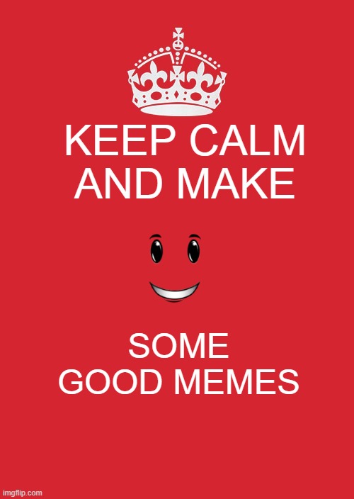 Make good memes | KEEP CALM AND MAKE; SOME GOOD MEMES | image tagged in memes,keep calm and carry on red | made w/ Imgflip meme maker