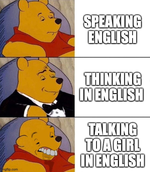 Best,Better, Blurst | SPEAKING ENGLISH THINKING IN ENGLISH TALKING TO A GIRL IN ENGLISH | image tagged in best better blurst | made w/ Imgflip meme maker