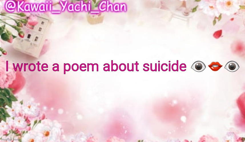 Yachi's follower temp | I wrote a poem about suicide 👁👄👁 | image tagged in yachi's follower temp | made w/ Imgflip meme maker