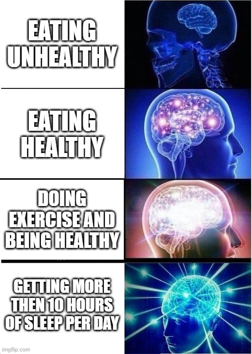 Expanding Brain Meme | EATING UNHEALTHY; EATING HEALTHY; DOING EXERCISE AND BEING HEALTHY; GETTING MORE THEN 10 HOURS OF SLEEP PER DAY | image tagged in memes,expanding brain | made w/ Imgflip meme maker