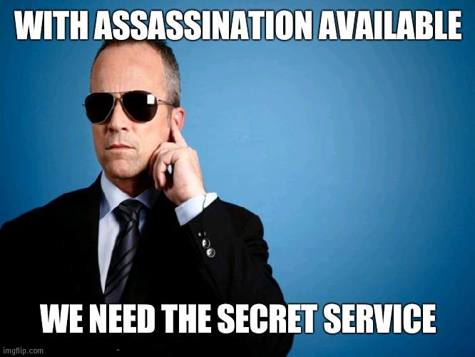 WE GOING CRAZY NOW | WITH ASSASSINATION AVAILABLE; WE NEED THE SECRET SERVICE | image tagged in secret service,assassination | made w/ Imgflip meme maker