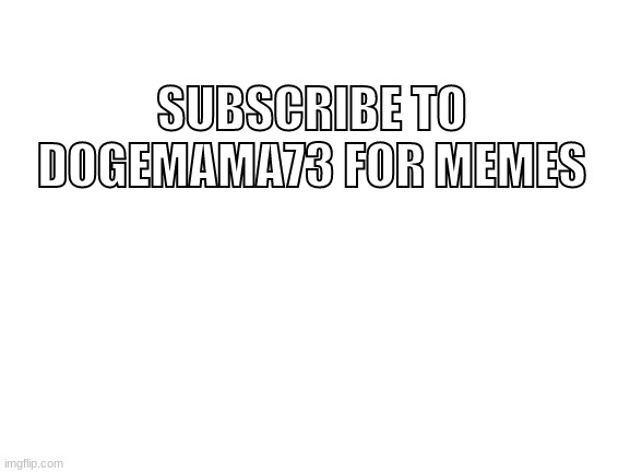 dogemama73 yt channel | SUBSCRIBE TO DOGEMAMA73 FOR MEMES | image tagged in memes | made w/ Imgflip meme maker