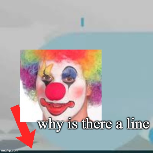 clown man | why is there a line | image tagged in bored helicopter | made w/ Imgflip meme maker