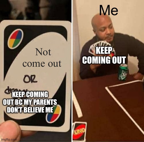 UNO Draw 25 Cards Meme | Me; KEEP COMING OUT; Not come out; KEEP COMING OUT BC MY PARENTS DON’T BELIEVE ME | image tagged in memes,uno draw 25 cards | made w/ Imgflip meme maker