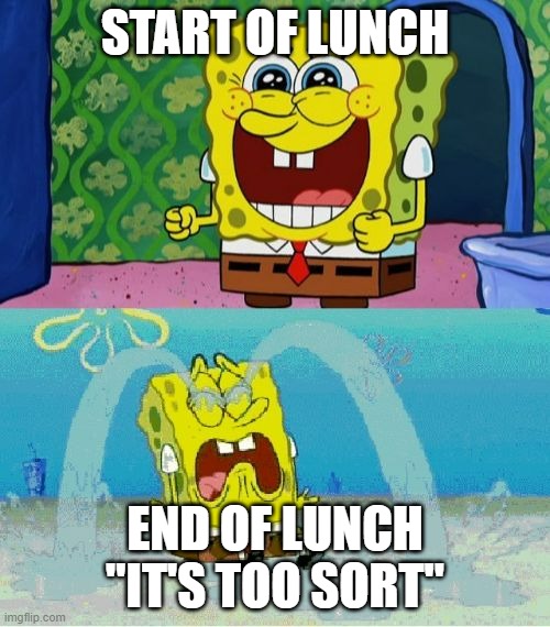 spongebob happy and sad | START OF LUNCH; END OF LUNCH "IT'S TOO SORT" | image tagged in spongebob happy and sad | made w/ Imgflip meme maker