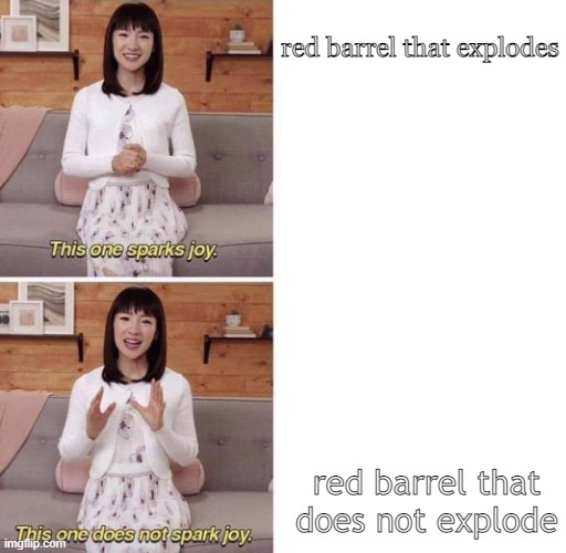 WHY | red barrel that explodes; red barrel that does not explode | image tagged in this one sparks joy | made w/ Imgflip meme maker