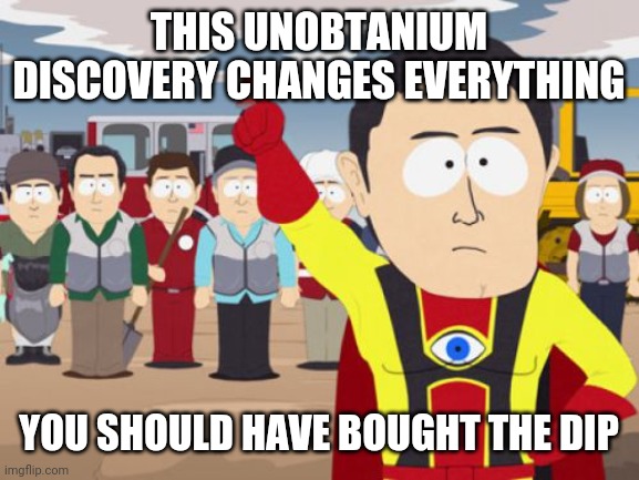 Captain Hindsight Meme | THIS UNOBTANIUM DISCOVERY CHANGES EVERYTHING; YOU SHOULD HAVE BOUGHT THE DIP | image tagged in memes,captain hindsight | made w/ Imgflip meme maker