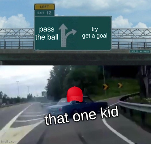 Left Exit 12 Off Ramp | pass the ball; try get a goal; that one kid | image tagged in memes,left exit 12 off ramp | made w/ Imgflip meme maker