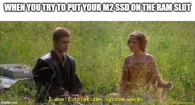 I dont think the system works | WHEN YOU TRY TO PUT YOUR M2 SSD ON THE RAM SLOT | image tagged in i dont think the system works,memes | made w/ Imgflip meme maker