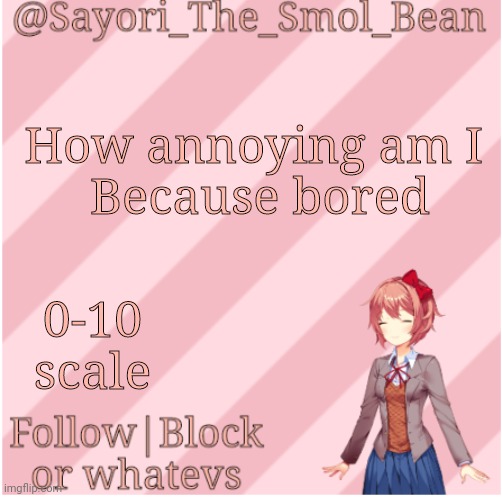 Sayori's NEW Temp! | How annoying am I 
Because bored; 0-10 scale | image tagged in sayori's new temp | made w/ Imgflip meme maker