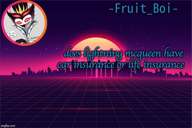 does lightning mcqueen have car insurance or life insurance | image tagged in stolas temp made by venus-six-afton | made w/ Imgflip meme maker