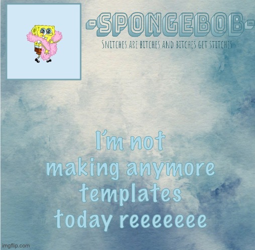 Ran out of screen time on Pinterest soooo | I’m not making anymore templates today reeeeeee | image tagged in sponge temp | made w/ Imgflip meme maker