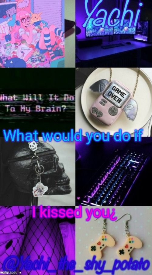 Idk why I would kiss you but yk | What would you do if; I kissed you¿ | image tagged in yachi's gamer temp | made w/ Imgflip meme maker