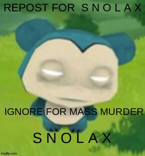 S N O L A X | REPOST FOR  S N O L A X; IGNORE FOR MASS MURDER | made w/ Imgflip meme maker