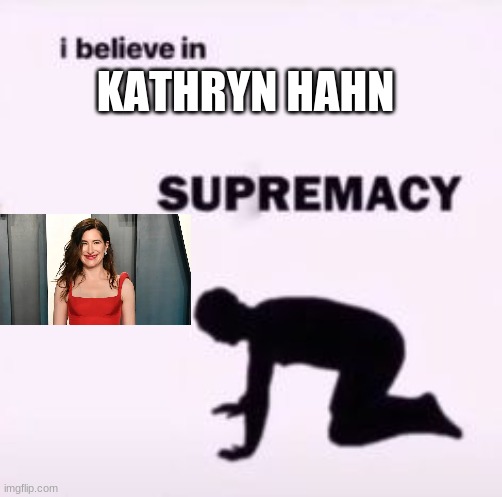kathryn hahn is my main b | KATHRYN HAHN | image tagged in i believe in supremacy | made w/ Imgflip meme maker