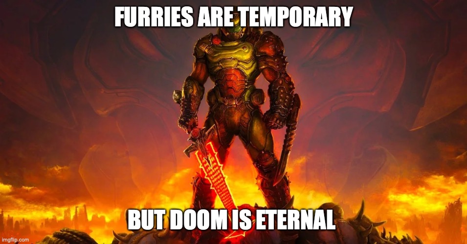 Doom Eternal | FURRIES ARE TEMPORARY; BUT DOOM IS ETERNAL | image tagged in doom eternal | made w/ Imgflip meme maker