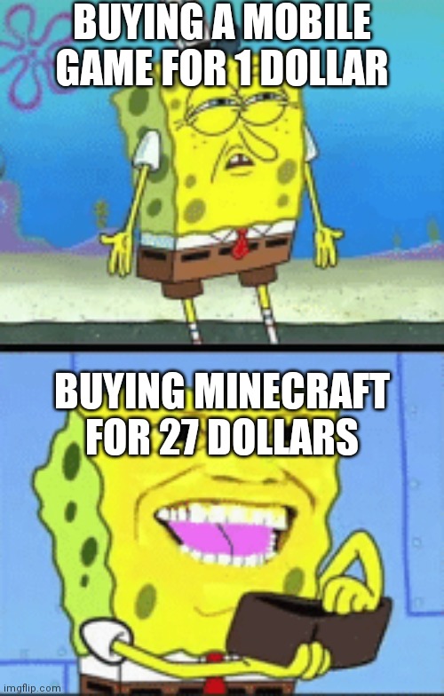 Spongebob money | BUYING A MOBILE GAME FOR 1 DOLLAR; BUYING MINECRAFT FOR 27 DOLLARS | image tagged in spongebob money | made w/ Imgflip meme maker