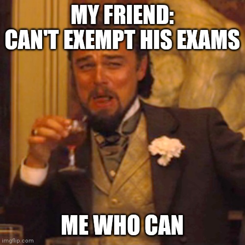 Laughing Leo Meme | MY FRIEND: CAN'T EXEMPT HIS EXAMS; ME WHO CAN | image tagged in memes,laughing leo | made w/ Imgflip meme maker