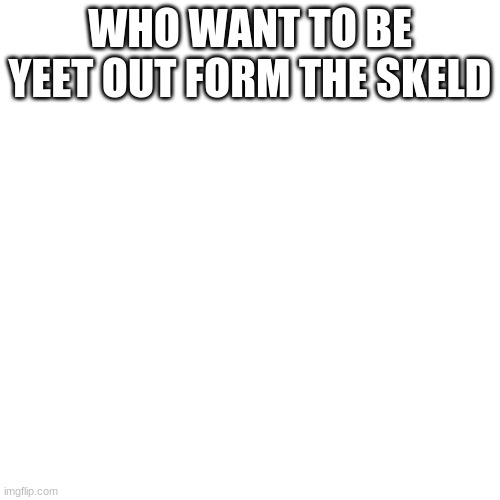 Blank Transparent Square Meme | WHO WANT TO BE YEET OUT FORM THE SKELD | image tagged in memes,blank transparent square | made w/ Imgflip meme maker