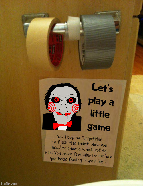 I would not choose the duct tape. | Let's play a little game; You keep on forgetting to flush the toilet. Now you need to choose which roll to use. You have few minutes before you loose feeling in your legs. | image tagged in jigsaw,i want to play a game,toilet paper | made w/ Imgflip meme maker