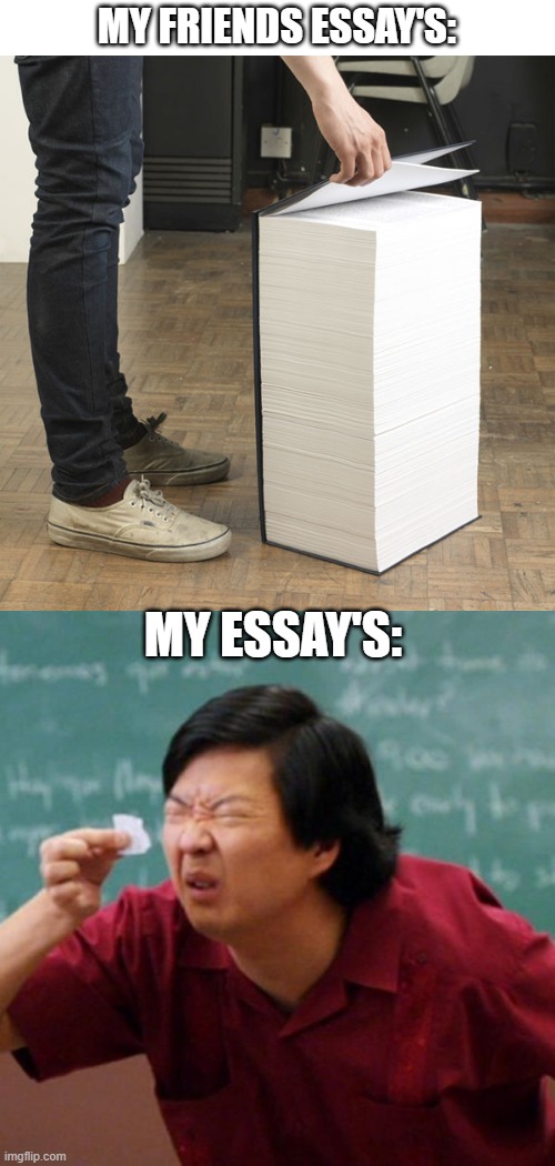 Reality sadly | MY FRIENDS ESSAY'S:; MY ESSAY'S: | image tagged in huge book of demands,senor chang paper,memes,funny memes | made w/ Imgflip meme maker