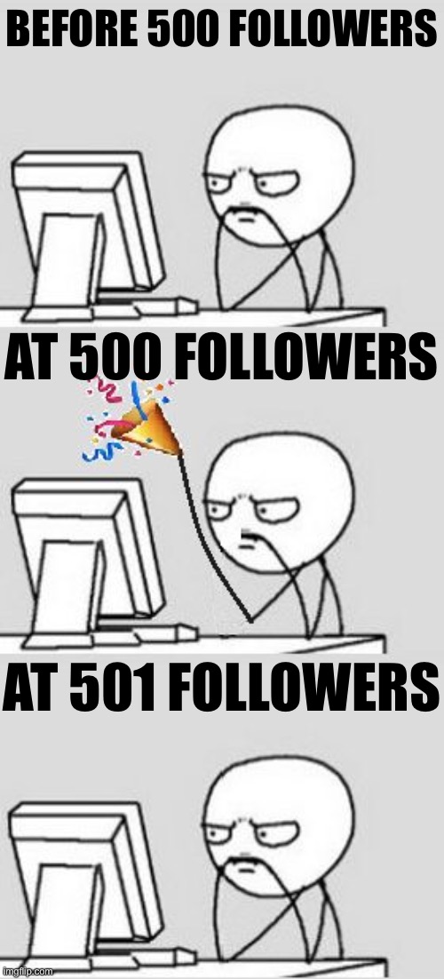 eyyyyyyyy now back to work | BEFORE 500 FOLLOWERS AT 501 FOLLOWERS AT 500 FOLLOWERS | image tagged in celebrating new year | made w/ Imgflip meme maker