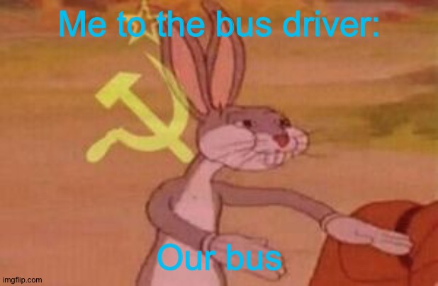 our | Me to the bus driver: Our bus | image tagged in our | made w/ Imgflip meme maker