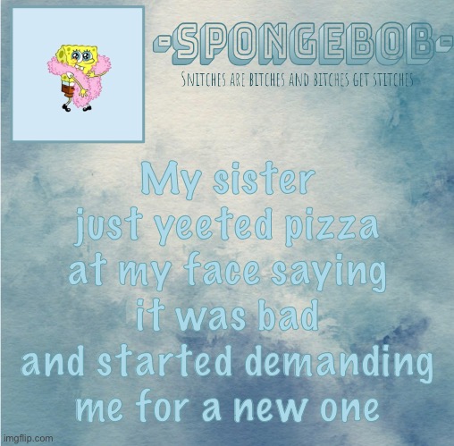 My cooking isn’t THAT bad- and this time it wasn’t burnt ;-; | My sister just yeeted pizza at my face saying it was bad and started demanding me for a new one | image tagged in sponge temp | made w/ Imgflip meme maker