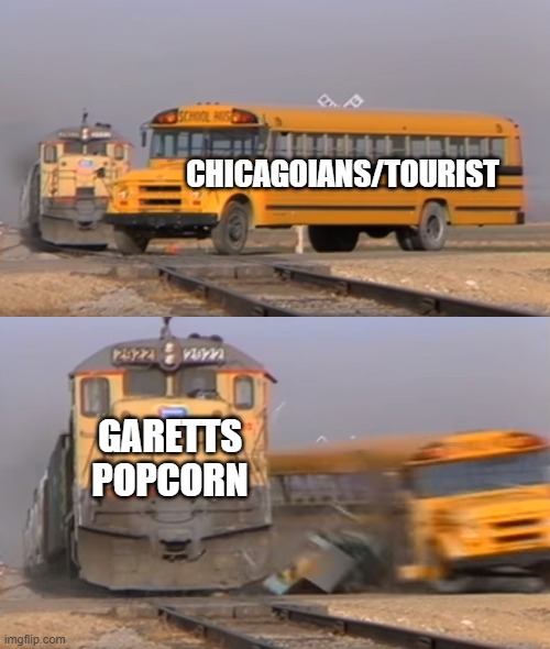 Yall KNow Im Right |  CHICAGOIANS/TOURIST; GARETTS POPCORN | image tagged in a train hitting a school bus | made w/ Imgflip meme maker
