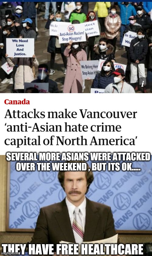 Politics and stuff | SEVERAL MORE ASIANS WERE ATTACKED OVER THE WEEKEND , BUT ITS OK..... THEY HAVE FREE HEALTHCARE | image tagged in memes,ron burgundy | made w/ Imgflip meme maker