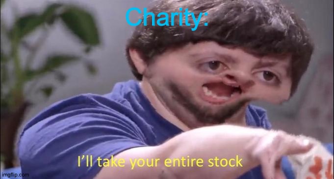 I'll take your entire stock | Charity: | image tagged in i'll take your entire stock | made w/ Imgflip meme maker