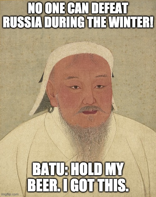 WORLD HISTORY I | NO ONE CAN DEFEAT RUSSIA DURING THE WINTER! BATU: HOLD MY BEER. I GOT THIS. | image tagged in memes | made w/ Imgflip meme maker