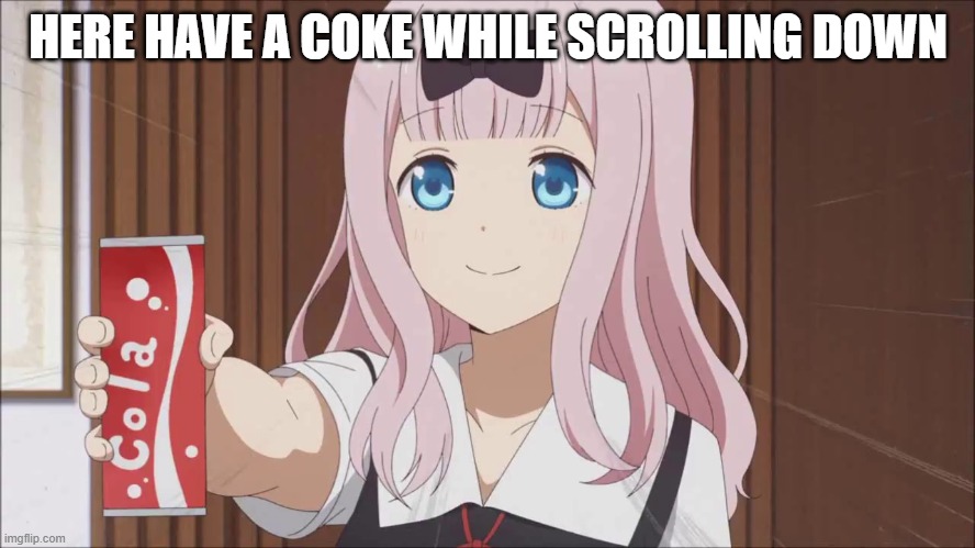 Chika gives you a cola | HERE HAVE A COKE WHILE SCROLLING DOWN | image tagged in chika gives you a cola | made w/ Imgflip meme maker