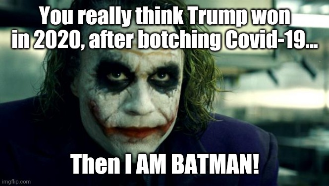 joker | You really think Trump won in 2020, after botching Covid-19... Then I AM BATMAN! | image tagged in joker | made w/ Imgflip meme maker