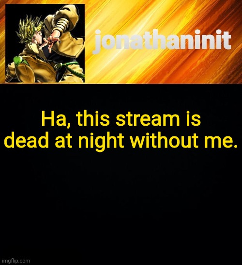 No one will be up and approving | Ha, this stream is dead at night without me. | image tagged in jonathaninit but he go za warudo | made w/ Imgflip meme maker