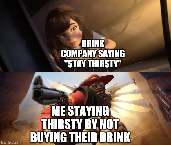 Demoman aiming gun at Girl | DRINK COMPANY SAYING "STAY THIRSTY" ME STAYING THIRSTY BY NOT BUYING THEIR DRINK | image tagged in demoman aiming gun at girl | made w/ Imgflip meme maker