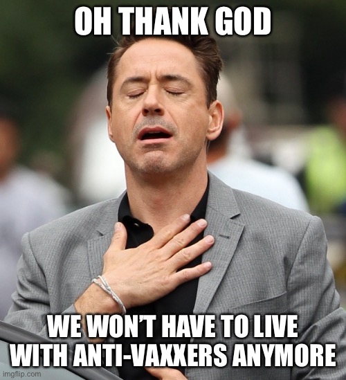 relieved rdj | OH THANK GOD WE WON’T HAVE TO LIVE WITH ANTI-VAXXERS ANYMORE | image tagged in relieved rdj | made w/ Imgflip meme maker